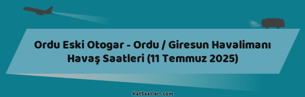 Ordu Eski Otogar - Ordu / Giresun Havalimanı Havaş Saatleri (11 Temmuz 2025)